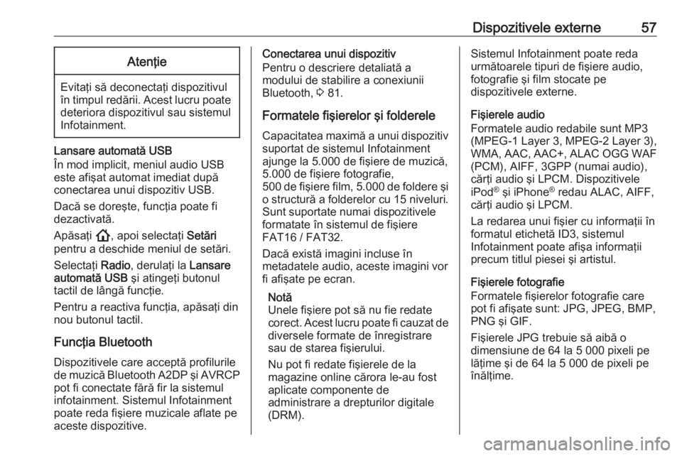 OPEL ASTRA K 2020  Manual pentru sistemul Infotainment (in Romanian) Dispozitivele externe57Atenţie
Evitaţi să deconectaţi dispozitivul
în timpul redării. Acest lucru poate
deteriora dispozitivul sau sistemul
Infotainment.
Lansare automată USB
În mod implicit, 