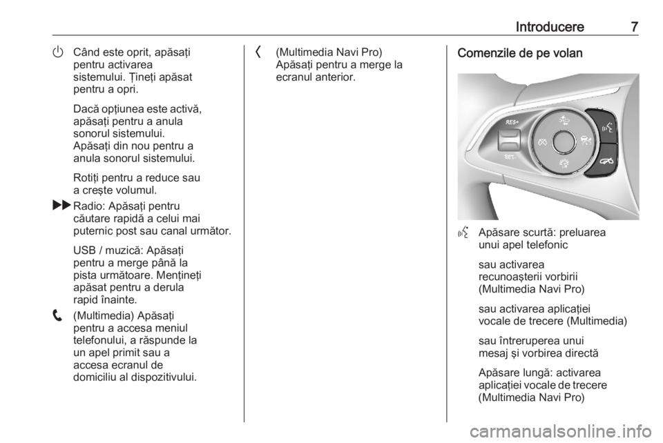 OPEL ASTRA K 2020  Manual pentru sistemul Infotainment (in Romanian) Introducere7)Când este oprit, apăsaţi
pentru activarea
sistemului. Ţineţi apăsat
pentru a opri.
Dacă opţiunea este activă, apăsaţi pentru a anula
sonorul sistemului.
Apăsaţi din nou pentr