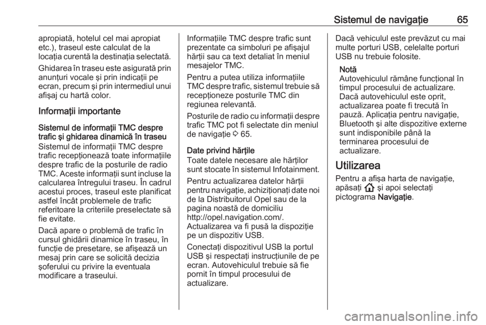 OPEL ASTRA K 2020 Manual pentru sistemul Infotainment (in Romanian) Sistemul de navigaţie65apropiată, hotelul cel mai apropiat
etc.), traseul este calculat de la
locaţia curentă la destinaţia selectată.
Ghidarea în traseu este asigurată prin anunţuri vocale OPEL ASTRA K 2020 Manual pentru sistemul Infotainment (in Romanian) Sistemul de navigaţie65apropiată, hotelul cel mai apropiat
etc.), traseul este calculat de la
locaţia curentă la destinaţia selectată.
Ghidarea în traseu este asigurată prin anunţuri vocale