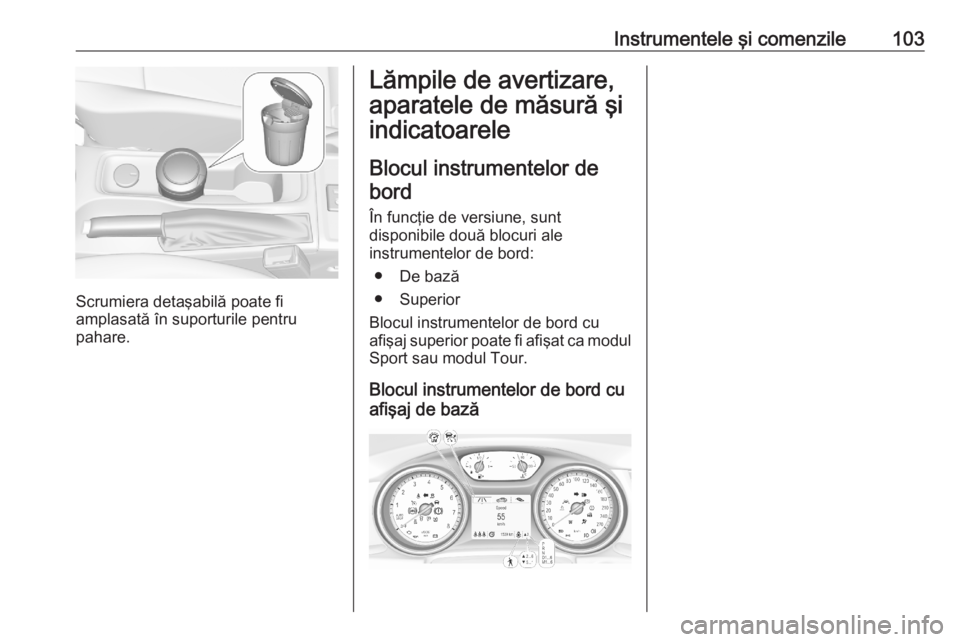 OPEL ASTRA K 2020 Manual de utilizare (in Romanian) Instrumentele şi comenzile103
Scrumiera detaşabilă poate fi
amplasată în suporturile pentru
pahare.
Lămpile de avertizare,
aparatele de măsură şi
indicatoarele
Blocul instrumentelor de bord
OPEL ASTRA K 2020 Manual de utilizare (in Romanian) Instrumentele şi comenzile103
Scrumiera detaşabilă poate fi
amplasată în suporturile pentru
pahare.
Lămpile de avertizare,
aparatele de măsură şi
indicatoarele
Blocul instrumentelor de bord