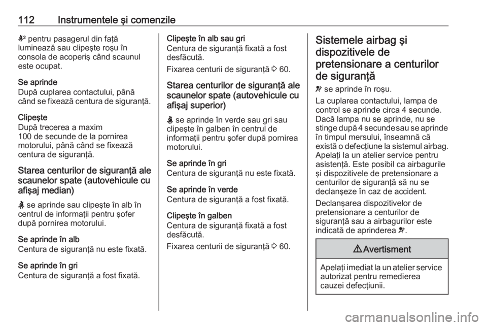 OPEL ASTRA K 2020 Manual de utilizare (in Romanian) 112Instrumentele şi comenzilek pentru pasagerul din faţă
luminează sau clipeşte roşu în
consola de acoperiş când scaunul
este ocupat.
Se aprinde
După cuplarea contactului, până când se fi OPEL ASTRA K 2020 Manual de utilizare (in Romanian) 112Instrumentele şi comenzilek pentru pasagerul din faţă
luminează sau clipeşte roşu în
consola de acoperiş când scaunul
este ocupat.
Se aprinde
După cuplarea contactului, până când se fi