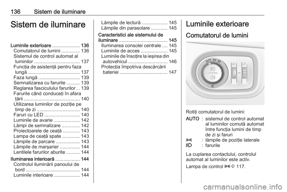 OPEL ASTRA K 2020 Manual de utilizare (in Romanian) 136Sistem de iluminareSistem de iluminareLuminile exterioare....................136
Comutatorul de lumini .............136
Sistemul de control automat al luminilor .................................. 1 OPEL ASTRA K 2020 Manual de utilizare (in Romanian) 136Sistem de iluminareSistem de iluminareLuminile exterioare....................136
Comutatorul de lumini .............136
Sistemul de control automat al luminilor .................................. 1