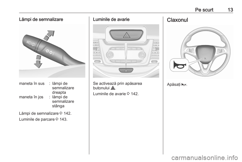 OPEL ASTRA K 2020 Manual de utilizare (in Romanian) Pe scurt13Lămpi de semnalizaremaneta în sus:lămpi de
semnalizare
dreaptamaneta în jos:lămpi de
semnalizare
stânga
Lămpi de semnalizare 3 142.
Luminile de parcare 3 143.
Luminile de avarie
Se OPEL ASTRA K 2020 Manual de utilizare (in Romanian) Pe scurt13Lămpi de semnalizaremaneta în sus:lămpi de
semnalizare
dreaptamaneta în jos:lămpi de
semnalizare
stânga
Lămpi de semnalizare 3 142.
Luminile de parcare 3 143.
Luminile de avarie
Se