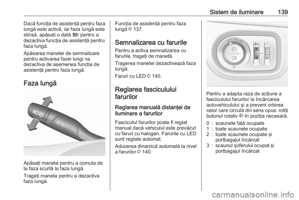 OPEL ASTRA K 2020  Manual de utilizare (in Romanian) Sistem de iluminare139Dacă funcţia de asistenţă pentru faza
lungă este activă, iar faza lungă este
stinsă, apăsaţi o dată  f pentru a
dezactiva funcţia de asistenţă pentru
faza lungă.
A