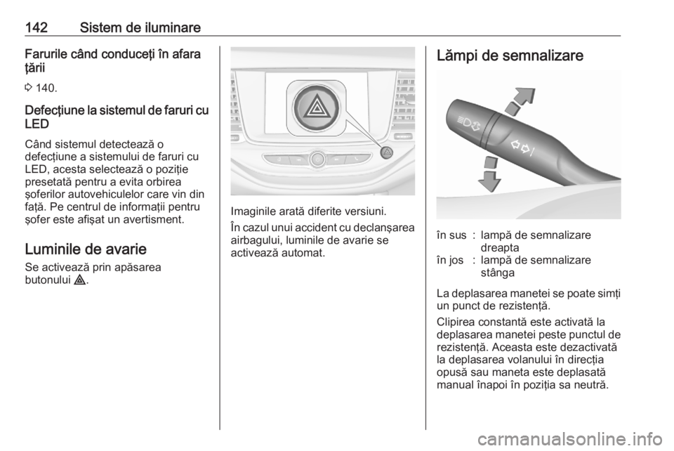 OPEL ASTRA K 2020  Manual de utilizare (in Romanian) 142Sistem de iluminareFarurile când conduceţi în afara
ţării
3  140.
Defecţiune la sistemul de faruri cu LED
Când sistemul detectează o
defecţiune a sistemului de faruri cu
LED, acesta select