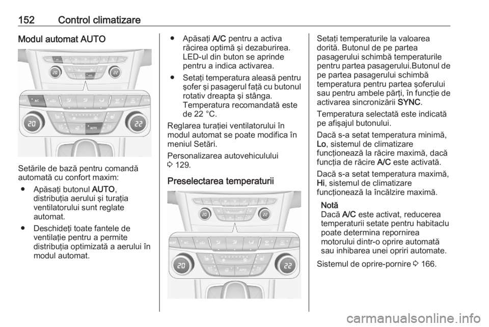 OPEL ASTRA K 2020  Manual de utilizare (in Romanian) 152Control climatizareModul automat AUTO
Setările de bază pentru comandă
automată cu confort maxim:
● Apăsaţi butonul  AUTO,
distribuţia aerului şi turaţia
ventilatorului sunt reglate
autom