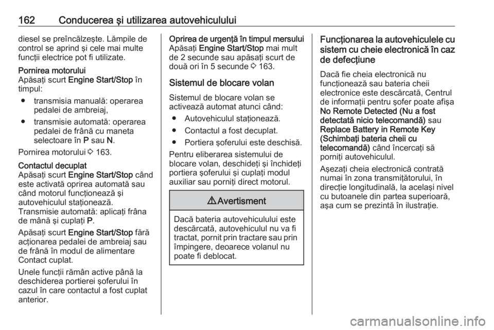 OPEL ASTRA K 2020  Manual de utilizare (in Romanian) 162Conducerea şi utilizarea autovehicululuidiesel se preîncălzeşte. Lămpile de
control se aprind şi cele mai multe
funcţii electrice pot fi utilizate.Pornirea motorului
Apăsaţi scurt  Engine 