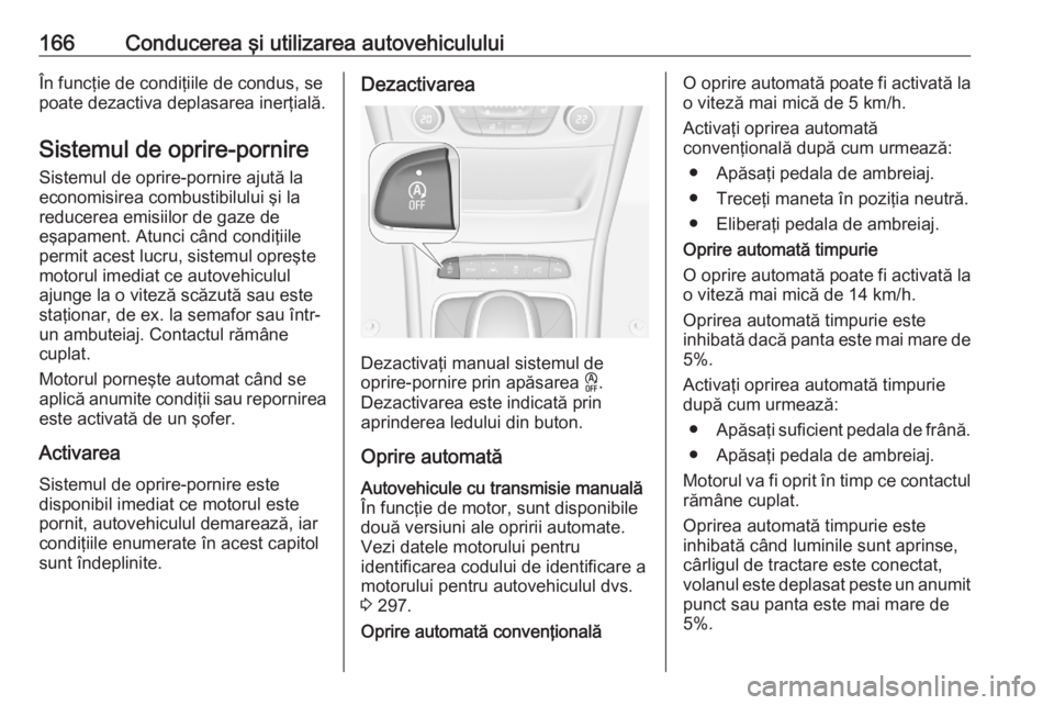 OPEL ASTRA K 2020  Manual de utilizare (in Romanian) 166Conducerea şi utilizarea autovehicululuiÎn funcţie de condiţiile de condus, se
poate dezactiva deplasarea inerţială.
Sistemul de oprire-pornire Sistemul de oprire-pornire ajută la
economisir