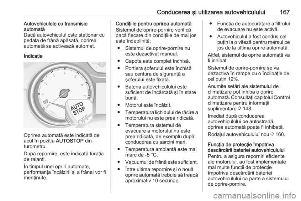 OPEL ASTRA K 2020  Manual de utilizare (in Romanian) Conducerea şi utilizarea autovehiculului167Autovehiculele cu transmisie
automată
Dacă autovehiculul este staţionar cu pedala de frână apăsată, oprirea
automată se activează automat.
Indicaţ