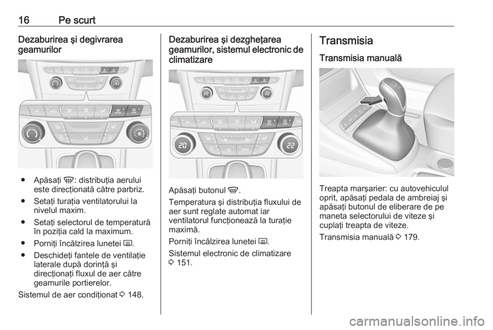 OPEL ASTRA K 2020 Manual de utilizare (in Romanian) 16Pe scurtDezaburirea şi degivrarea
geamurilor
● Apăsaţi V: distribuţia aerului
este direcţionată către parbriz.
● Setaţi turaţia ventilatorului la nivelul maxim.
● Setaţi selectorul OPEL ASTRA K 2020 Manual de utilizare (in Romanian) 16Pe scurtDezaburirea şi degivrarea
geamurilor
● Apăsaţi V: distribuţia aerului
este direcţionată către parbriz.
● Setaţi turaţia ventilatorului la nivelul maxim.
● Setaţi selectorul