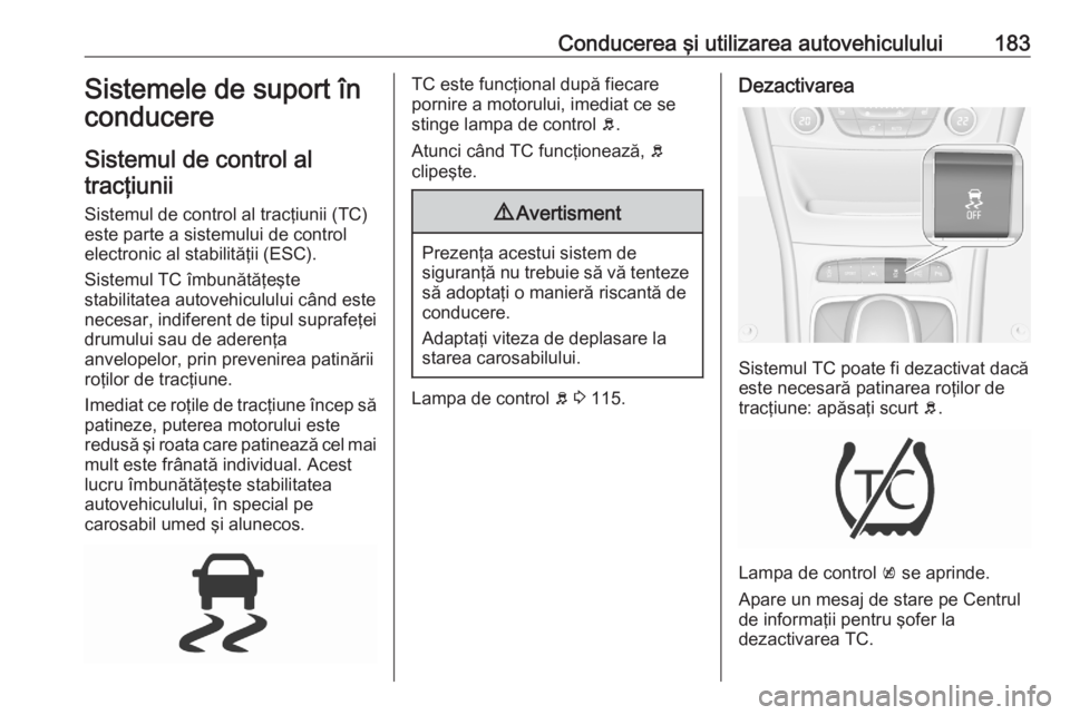 OPEL ASTRA K 2020 Manual de utilizare (in Romanian) Conducerea şi utilizarea autovehiculului183Sistemele de suport în
conducere
Sistemul de control al tracţiunii
Sistemul de control al tracţiunii (TC)este parte a sistemului de controlelectronic al OPEL ASTRA K 2020 Manual de utilizare (in Romanian) Conducerea şi utilizarea autovehiculului183Sistemele de suport în
conducere
Sistemul de control al tracţiunii
Sistemul de control al tracţiunii (TC)este parte a sistemului de controlelectronic al