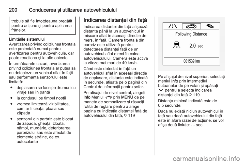 OPEL ASTRA K 2020  Manual de utilizare (in Romanian) 200Conducerea şi utilizarea autovehicululuitrebuie să fie întotdeauna pregătit
pentru acţiune şi pentru aplicarea
frânelor.
Limitările sistemului
Avertizarea privind coliziunea frontală este 