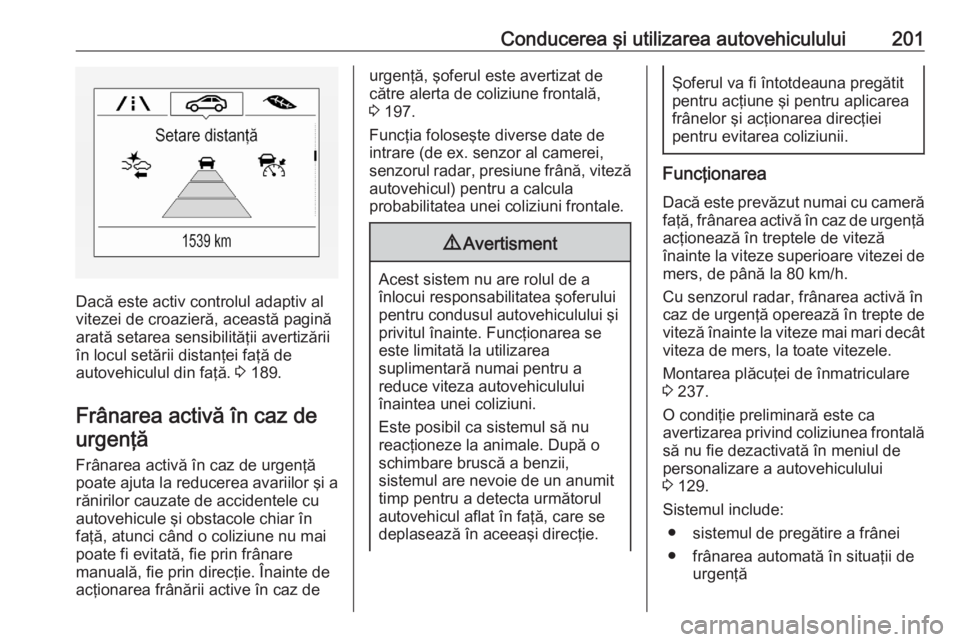 OPEL ASTRA K 2020  Manual de utilizare (in Romanian) Conducerea şi utilizarea autovehiculului201
Dacă este activ controlul adaptiv al
vitezei de croazieră, această pagină
arată setarea sensibilităţii avertizării în locul setării distanţei fa