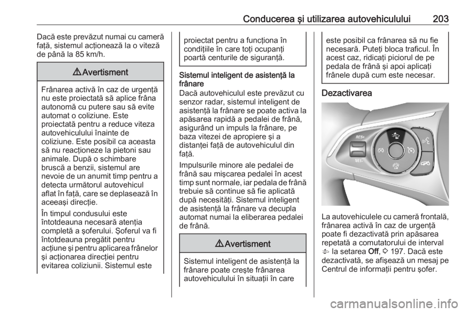 OPEL ASTRA K 2020  Manual de utilizare (in Romanian) Conducerea şi utilizarea autovehiculului203Dacă este prevăzut numai cu cameră
faţă, sistemul acţionează la o viteză
de până la 85 km/h.9 Avertisment
Frânarea activă în caz de urgenţă
n
