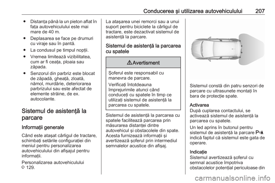 OPEL ASTRA K 2020  Manual de utilizare (in Romanian) Conducerea şi utilizarea autovehiculului207●Distanţa până la un pieton aflat în
faţa autovehiculului este mai
mare de 40 m.
● Deplasarea se face pe drumuri cu viraje sau în pantă.
● La c