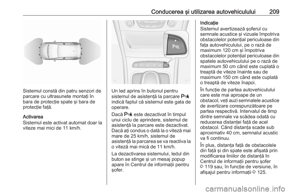 OPEL ASTRA K 2020 Manual de utilizare (in Romanian) Conducerea şi utilizarea autovehiculului209
Sistemul constă din patru senzori de
parcare cu ultrasunete montaţi în
bara de protecţie spate şi bara de
protecţie faţă.
Activarea
Sistemul este a OPEL ASTRA K 2020 Manual de utilizare (in Romanian) Conducerea şi utilizarea autovehiculului209
Sistemul constă din patru senzori de
parcare cu ultrasunete montaţi în
bara de protecţie spate şi bara de
protecţie faţă.
Activarea
Sistemul este a