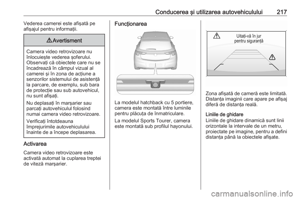 OPEL ASTRA K 2020 Manual de utilizare (in Romanian) Conducerea şi utilizarea autovehiculului217Vederea camerei este afişată pe
afişajul pentru informaţii.9 Avertisment
Camera video retrovizoare nu
înlocuieşte vederea şoferului.
Observaţi că o OPEL ASTRA K 2020 Manual de utilizare (in Romanian) Conducerea şi utilizarea autovehiculului217Vederea camerei este afişată pe
afişajul pentru informaţii.9 Avertisment
Camera video retrovizoare nu
înlocuieşte vederea şoferului.
Observaţi că o