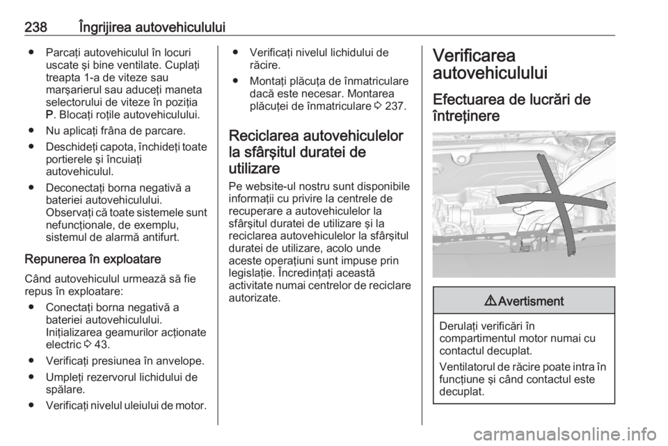 OPEL ASTRA K 2020 Manual de utilizare (in Romanian) 238Îngrijirea autovehiculului● Parcaţi autovehiculul în locuriuscate şi bine ventilate. Cuplaţi
treapta 1-a de viteze sau
marşarierul sau aduceţi maneta
selectorului de viteze în poziţia
P OPEL ASTRA K 2020 Manual de utilizare (in Romanian) 238Îngrijirea autovehiculului● Parcaţi autovehiculul în locuriuscate şi bine ventilate. Cuplaţi
treapta 1-a de viteze sau
marşarierul sau aduceţi maneta
selectorului de viteze în poziţia
P