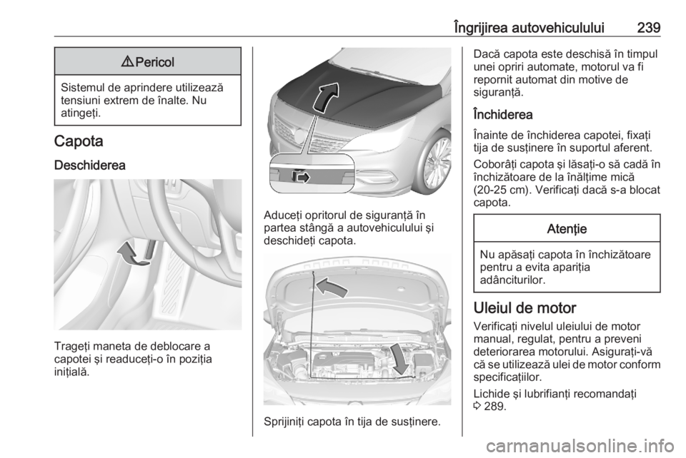 OPEL ASTRA K 2020 Manual de utilizare (in Romanian) Îngrijirea autovehiculului2399Pericol
Sistemul de aprindere utilizează
tensiuni extrem de înalte. Nu
atingeţi.
Capota
Deschiderea
Trageţi maneta de deblocare a
capotei şi readuceţi-o în poziţ OPEL ASTRA K 2020 Manual de utilizare (in Romanian) Îngrijirea autovehiculului2399Pericol
Sistemul de aprindere utilizează
tensiuni extrem de înalte. Nu
atingeţi.
Capota
Deschiderea
Trageţi maneta de deblocare a
capotei şi readuceţi-o în poziţ