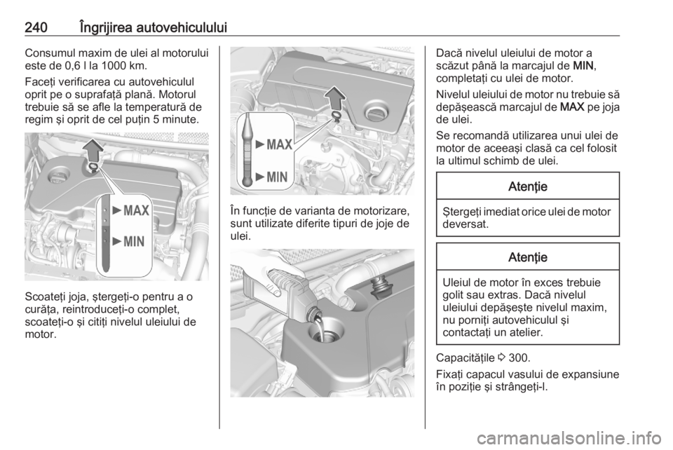 OPEL ASTRA K 2020 Manual de utilizare (in Romanian) 240Îngrijirea autovehicululuiConsumul maxim de ulei al motoruluieste de 0,6 l la 1000 km.
Faceţi verificarea cu autovehiculul
oprit pe o suprafaţă plană. Motorul trebuie să se afle la temperatur OPEL ASTRA K 2020 Manual de utilizare (in Romanian) 240Îngrijirea autovehicululuiConsumul maxim de ulei al motoruluieste de 0,6 l la 1000 km.
Faceţi verificarea cu autovehiculul
oprit pe o suprafaţă plană. Motorul trebuie să se afle la temperatur
