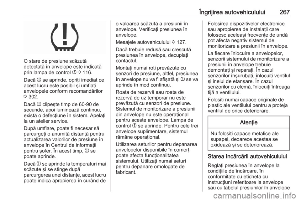 OPEL ASTRA K 2020 Manual de utilizare (in Romanian) Îngrijirea autovehiculului267
O stare de presiune scăzută
detectată în anvelope este indicată
prin lampa de control w 3 116.
Dacă w se aprinde, opriţi imediat ce
acest lucru este posibil ş OPEL ASTRA K 2020 Manual de utilizare (in Romanian) Îngrijirea autovehiculului267
O stare de presiune scăzută
detectată în anvelope este indicată
prin lampa de control w 3 116.
Dacă w se aprinde, opriţi imediat ce
acest lucru este posibil ş