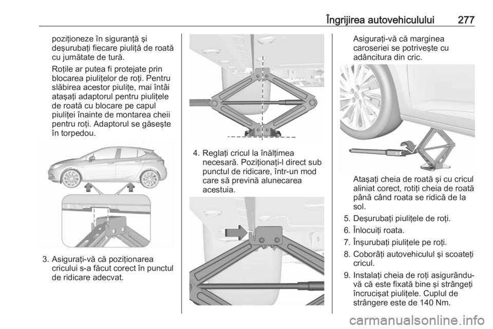 OPEL ASTRA K 2020 Manual de utilizare (in Romanian) Îngrijirea autovehiculului277poziţioneze în siguranţă şi
deşurubaţi fiecare piuliţă de roată
cu jumătate de tură.
Roţile ar putea fi protejate prin
blocarea piuliţelor de roţi. Pentru
OPEL ASTRA K 2020 Manual de utilizare (in Romanian) Îngrijirea autovehiculului277poziţioneze în siguranţă şi
deşurubaţi fiecare piuliţă de roată
cu jumătate de tură.
Roţile ar putea fi protejate prin
blocarea piuliţelor de roţi. Pentru