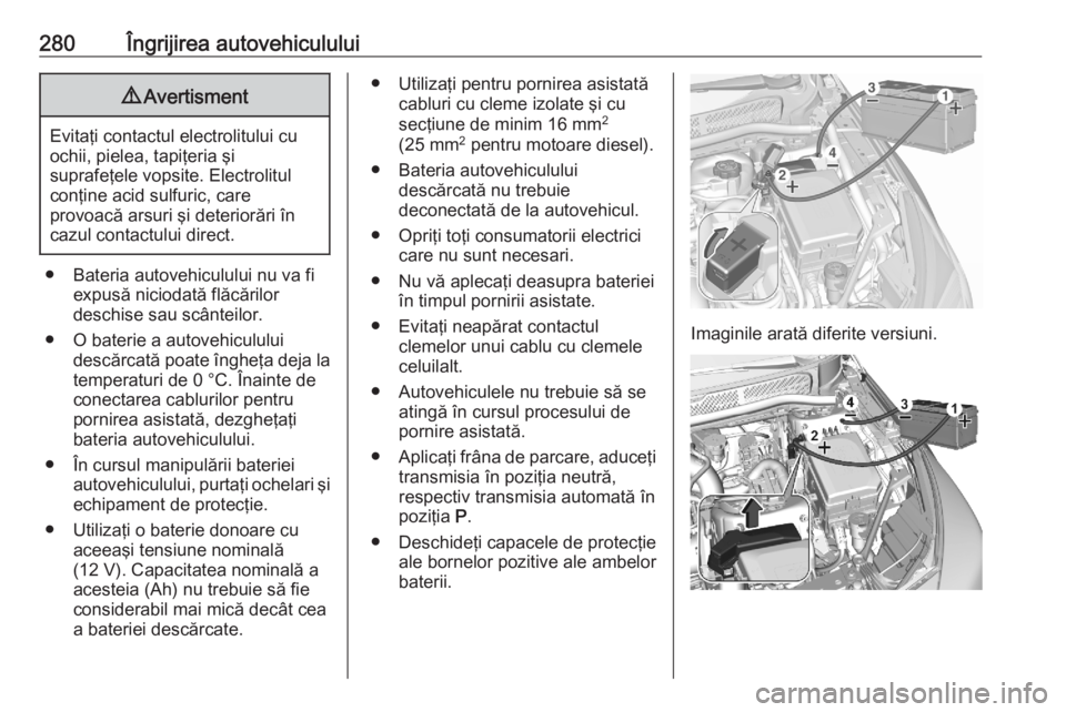 OPEL ASTRA K 2020  Manual de utilizare (in Romanian) 280Îngrijirea autovehiculului9Avertisment
Evitaţi contactul electrolitului cu
ochii, pielea, tapiţeria şi
suprafeţele vopsite. Electrolitul
conţine acid sulfuric, care
provoacă arsuri şi deter