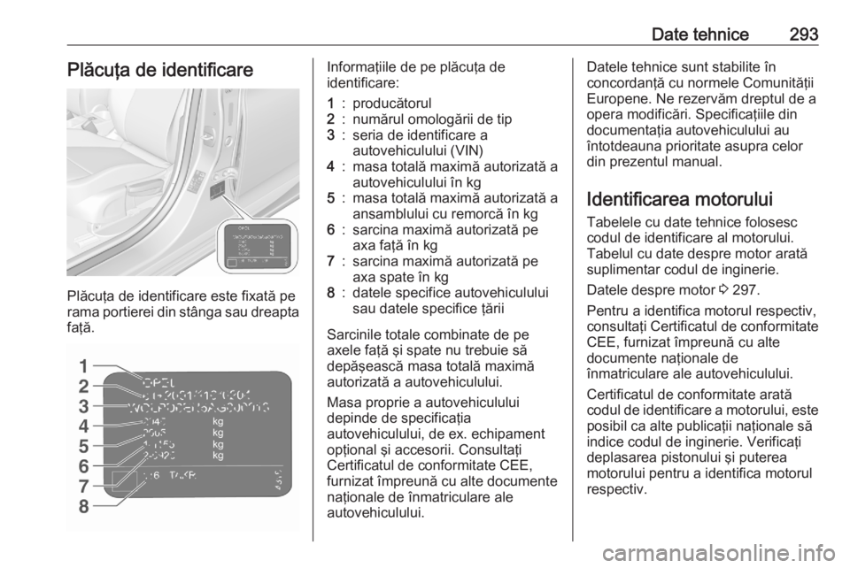 OPEL ASTRA K 2020 Manual de utilizare (in Romanian) Date tehnice293Plăcuţa de identificare
Plăcuţa de identificare este fixată pe
rama portierei din stânga sau dreapta
faţă.
Informaţiile de pe plăcuţa de
identificare:1:producătorul2:număru OPEL ASTRA K 2020 Manual de utilizare (in Romanian) Date tehnice293Plăcuţa de identificare
Plăcuţa de identificare este fixată pe
rama portierei din stânga sau dreapta
faţă.
Informaţiile de pe plăcuţa de
identificare:1:producătorul2:număru