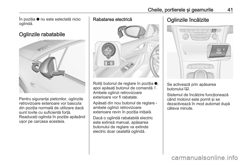 OPEL ASTRA K 2020 Manual de utilizare (in Romanian) Cheile, portierele şi geamurile41În poziţia o nu este selectată nicio
oglindă.
Oglinzile rabatabile
Pentru siguranţa pietonilor, oglinzile
retrovizoare exterioare vor bascula
din poziţia normal OPEL ASTRA K 2020 Manual de utilizare (in Romanian) Cheile, portierele şi geamurile41În poziţia o nu este selectată nicio
oglindă.
Oglinzile rabatabile
Pentru siguranţa pietonilor, oglinzile
retrovizoare exterioare vor bascula
din poziţia normal
