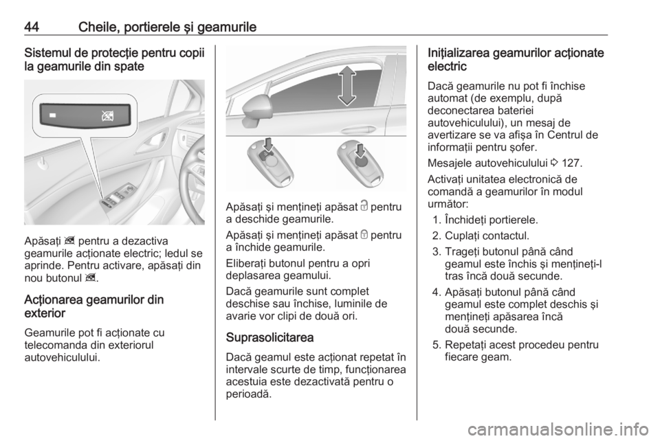 OPEL ASTRA K 2020 Manual de utilizare (in Romanian) 44Cheile, portierele şi geamurileSistemul de protecţie pentru copiila geamurile din spate
Apăsaţi z pentru a dezactiva
geamurile acţionate electric; ledul se
aprinde. Pentru activare, apăsaţi OPEL ASTRA K 2020 Manual de utilizare (in Romanian) 44Cheile, portierele şi geamurileSistemul de protecţie pentru copiila geamurile din spate
Apăsaţi z pentru a dezactiva
geamurile acţionate electric; ledul se
aprinde. Pentru activare, apăsaţi