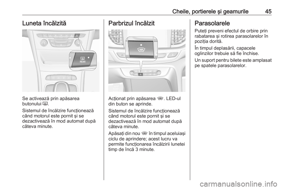 OPEL ASTRA K 2020 Manual de utilizare (in Romanian) Cheile, portierele şi geamurile45Luneta încălzită
Se activează prin apăsarea
butonului Ü.
Sistemul de încălzire funcţionează când motorul este pornit şi se
dezactivează în mod automat OPEL ASTRA K 2020 Manual de utilizare (in Romanian) Cheile, portierele şi geamurile45Luneta încălzită
Se activează prin apăsarea
butonului Ü.
Sistemul de încălzire funcţionează când motorul este pornit şi se
dezactivează în mod automat