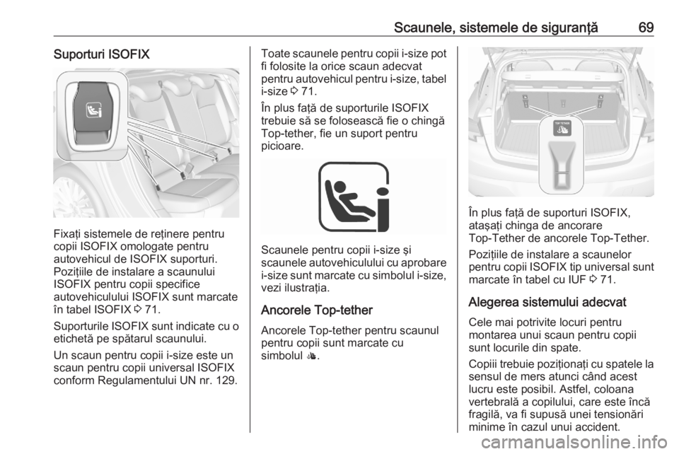 OPEL ASTRA K 2020 Manual de utilizare (in Romanian) Scaunele, sistemele de siguranţă69Suporturi ISOFIX
Fixaţi sistemele de reţinere pentru
copii ISOFIX omologate pentru
autovehicul de ISOFIX suporturi.
Poziţiile de instalare a scaunului
ISOFIX pen OPEL ASTRA K 2020 Manual de utilizare (in Romanian) Scaunele, sistemele de siguranţă69Suporturi ISOFIX
Fixaţi sistemele de reţinere pentru
copii ISOFIX omologate pentru
autovehicul de ISOFIX suporturi.
Poziţiile de instalare a scaunului
ISOFIX pen