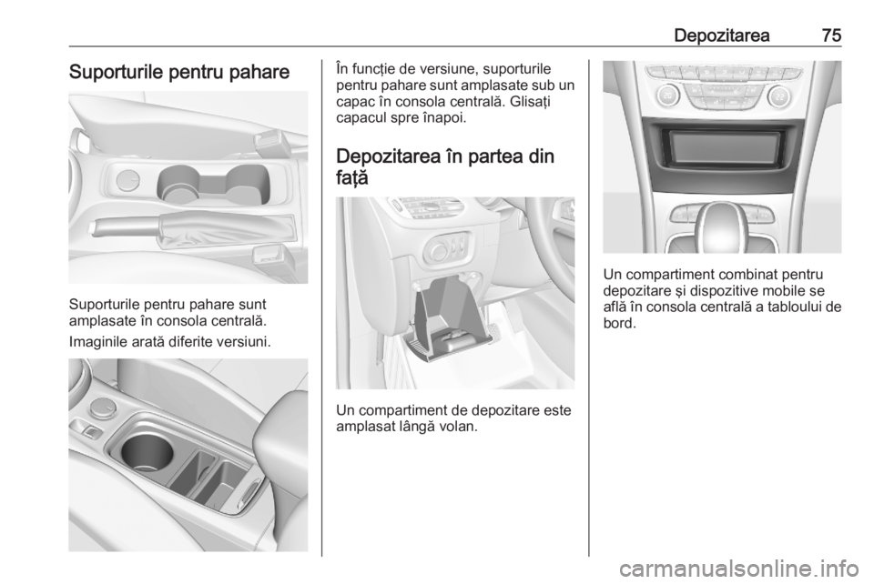 OPEL ASTRA K 2020 Manual de utilizare (in Romanian) Depozitarea75Suporturile pentru pahare
Suporturile pentru pahare sunt
amplasate în consola centrală.
Imaginile arată diferite versiuni.
În funcţie de versiune, suporturile
pentru pahare sunt ampl OPEL ASTRA K 2020 Manual de utilizare (in Romanian) Depozitarea75Suporturile pentru pahare
Suporturile pentru pahare sunt
amplasate în consola centrală.
Imaginile arată diferite versiuni.
În funcţie de versiune, suporturile
pentru pahare sunt ampl