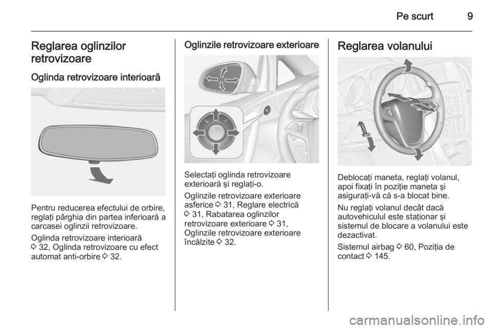 OPEL CASCADA 2014  Manual de utilizare (in Romanian) Pe scurt9Reglarea oglinzilor
retrovizoare
Oglinda retrovizoare interioară
Pentru reducerea efectului de orbire,
reglaţi pârghia din partea inferioară a
carcasei oglinzii retrovizoare.
Oglinda retr