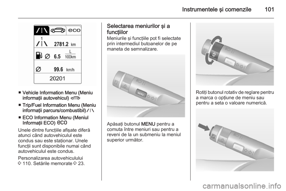 OPEL CASCADA 2014  Manual de utilizare (in Romanian) Instrumentele şi comenzile101
■Vehicle Information Menu (Meniu
informaţii autovehicul)  X
■ Trip/Fuel Information Menu (Meniu
informaţii parcurs/combustibil) W
■ ECO Information Menu (Meniul
