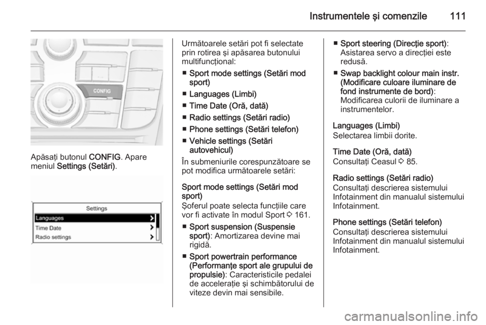 OPEL CASCADA 2014  Manual de utilizare (in Romanian) Instrumentele şi comenzile111
Apăsaţi butonul CONFIG. Apare
meniul  Settings (Setări) .
Următoarele setări pot fi selectate
prin rotirea şi apăsarea butonului
multifuncţional:
■ Sport mode 