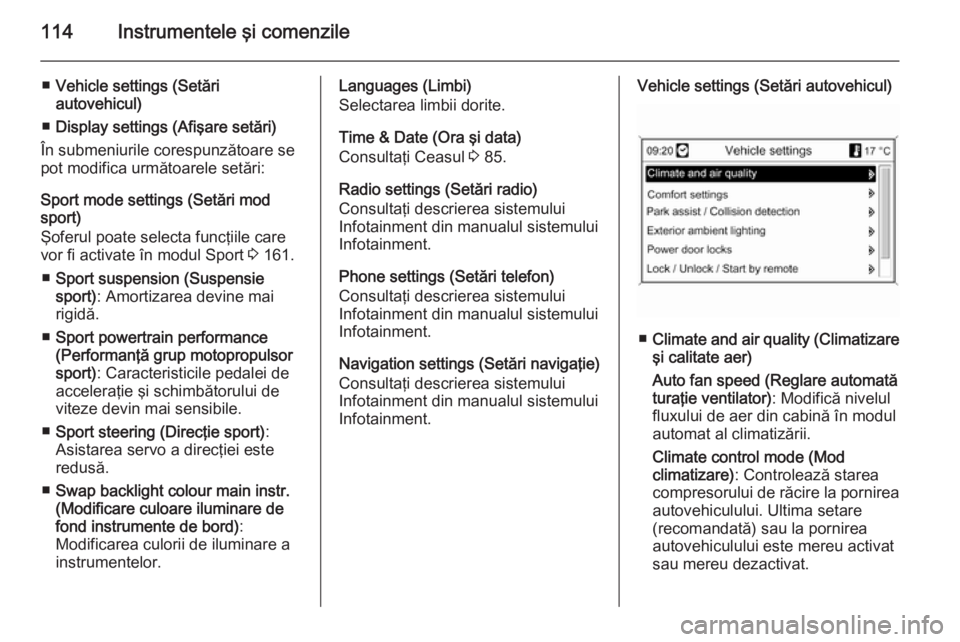 OPEL CASCADA 2014  Manual de utilizare (in Romanian) 114Instrumentele şi comenzile
■Vehicle settings (Setări
autovehicul)
■ Display settings (Afişare setări)
În submeniurile corespunzătoare se
pot modifica următoarele setări:
Sport mode sett