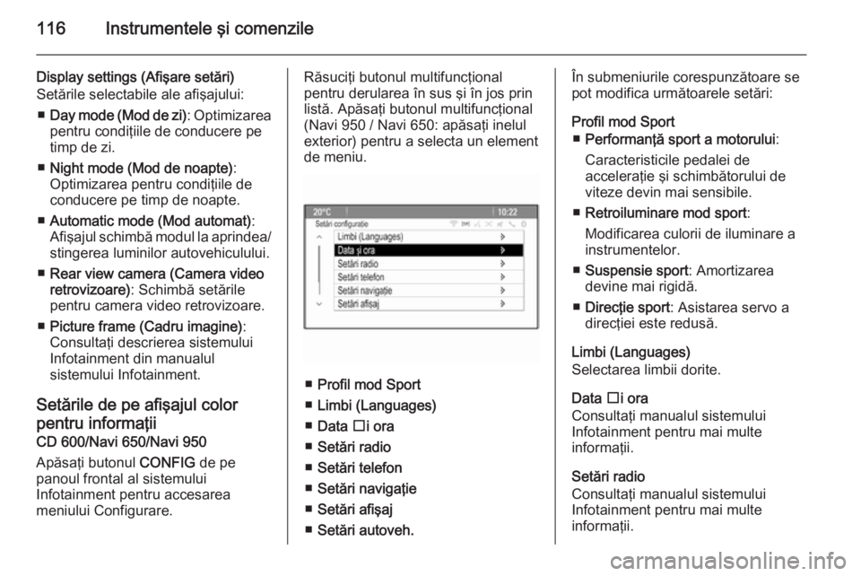 OPEL CASCADA 2014  Manual de utilizare (in Romanian) 116Instrumentele şi comenzile
Display settings (Afişare setări)
Setările selectabile ale afişajului:
■ Day mode (Mod de zi) : Optimizarea
pentru condiţiile de conducere pe timp de zi.
■ Nigh