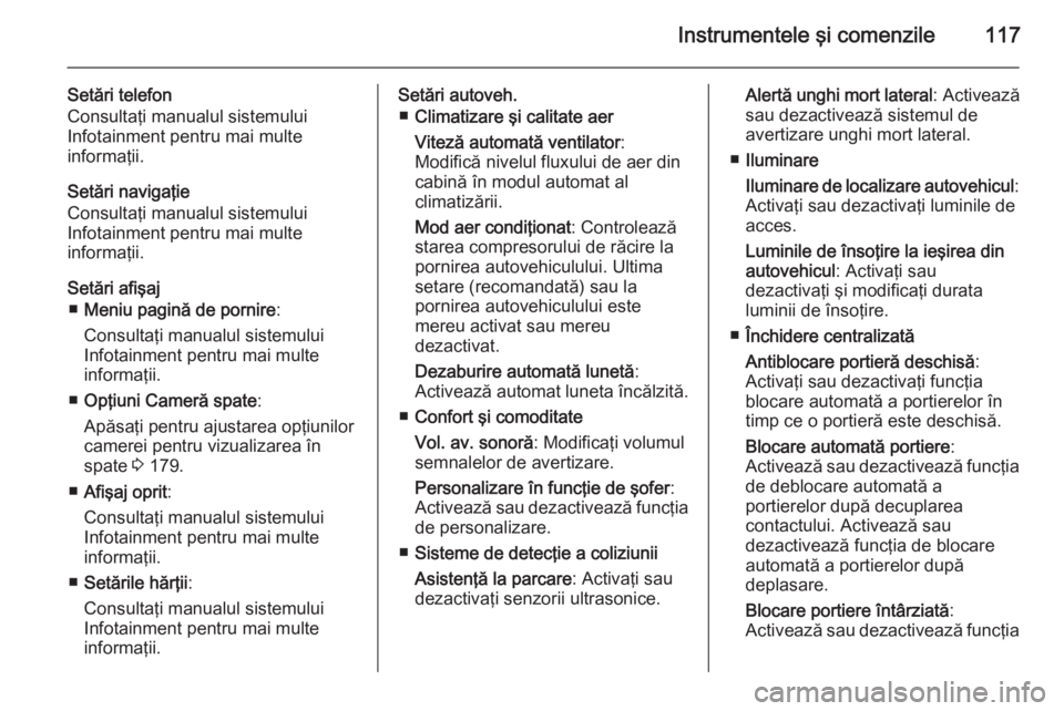 OPEL CASCADA 2014  Manual de utilizare (in Romanian) Instrumentele şi comenzile117
Setări telefon
Consultaţi manualul sistemului
Infotainment pentru mai multe
informaţii.
Setări navigaţie
Consultaţi manualul sistemului
Infotainment pentru mai mul