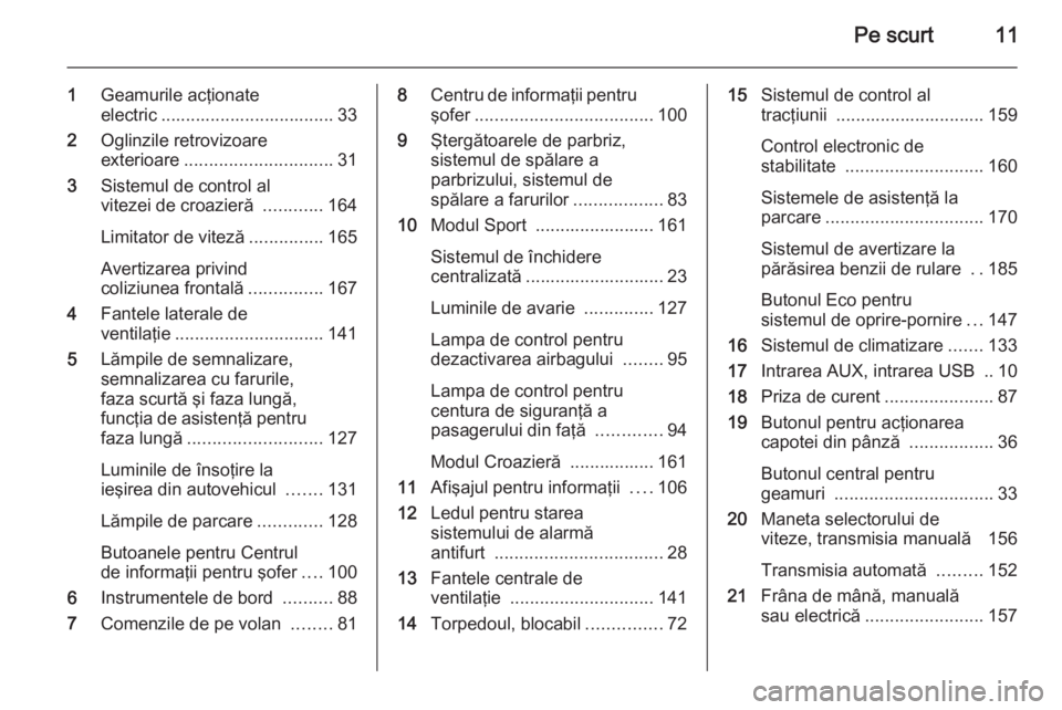 OPEL CASCADA 2014  Manual de utilizare (in Romanian) Pe scurt11
1Geamurile acţionate
electric ................................... 33
2 Oglinzile retrovizoare
exterioare .............................. 31
3 Sistemul de control al
vitezei de croazieră  .