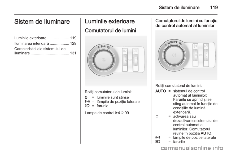 OPEL CASCADA 2014 Manual de utilizare (in Romanian) Sistem de iluminare119Sistem de iluminareLuminile exterioare....................119
Iluminarea interioară ..................129
Caracteristici ale sistemului de
iluminare ............................ OPEL CASCADA 2014 Manual de utilizare (in Romanian) Sistem de iluminare119Sistem de iluminareLuminile exterioare....................119
Iluminarea interioară ..................129
Caracteristici ale sistemului de
iluminare ............................