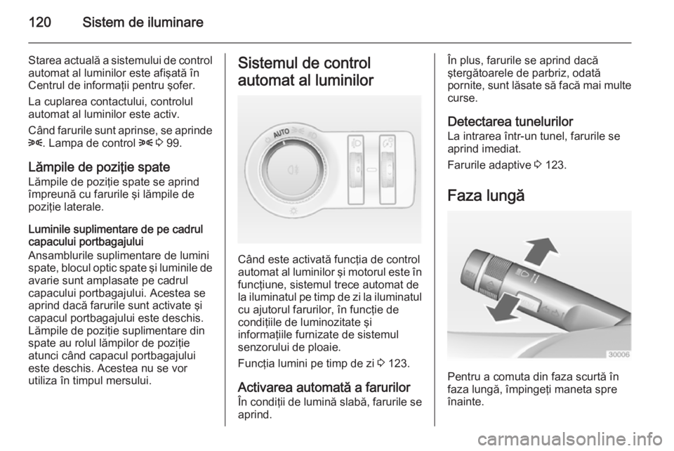 OPEL CASCADA 2014 Manual de utilizare (in Romanian) 120Sistem de iluminare
Starea actuală a sistemului de controlautomat al luminilor este afişată înCentrul de informaţii pentru şofer.
La cuplarea contactului, controlul
automat al luminilor este OPEL CASCADA 2014 Manual de utilizare (in Romanian) 120Sistem de iluminare
Starea actuală a sistemului de controlautomat al luminilor este afişată înCentrul de informaţii pentru şofer.
La cuplarea contactului, controlul
automat al luminilor este