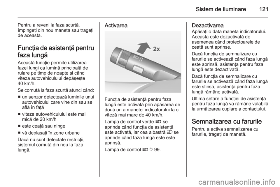 OPEL CASCADA 2014 Manual de utilizare (in Romanian) Sistem de iluminare121
Pentru a reveni la faza scurtă,
împingeţi din nou maneta sau trageţi
de aceasta.
Funcţia de asistenţă pentru
faza lungă Această funcţie permite utilizarea
fazei lungi OPEL CASCADA 2014 Manual de utilizare (in Romanian) Sistem de iluminare121
Pentru a reveni la faza scurtă,
împingeţi din nou maneta sau trageţi
de aceasta.
Funcţia de asistenţă pentru
faza lungă Această funcţie permite utilizarea
fazei lungi