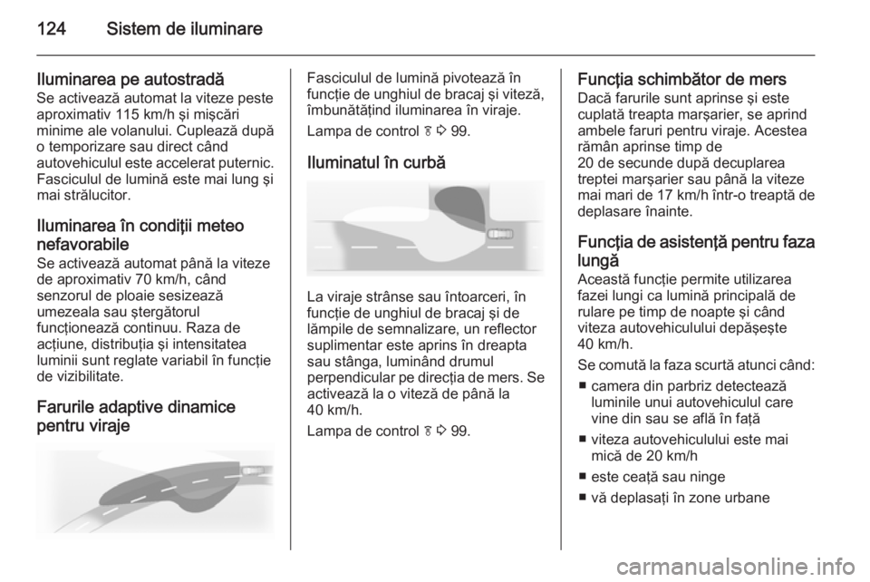 OPEL CASCADA 2014 Manual de utilizare (in Romanian) 124Sistem de iluminare
Iluminarea pe autostradă
Se activează automat la viteze peste
aproximativ 115 km/h şi mişcări
minime ale volanului. Cuplează după
o temporizare sau direct când
autovehic OPEL CASCADA 2014 Manual de utilizare (in Romanian) 124Sistem de iluminare
Iluminarea pe autostradă
Se activează automat la viteze peste
aproximativ 115 km/h şi mişcări
minime ale volanului. Cuplează după
o temporizare sau direct când
autovehic