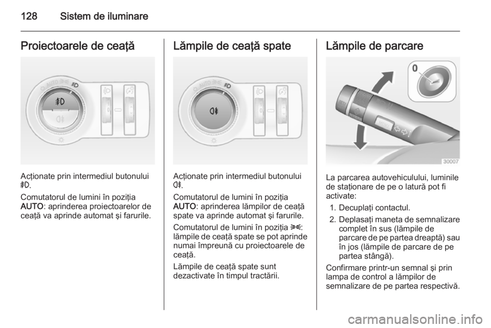 OPEL CASCADA 2014 Manual de utilizare (in Romanian) 128Sistem de iluminareProiectoarele de ceaţă
Acţionate prin intermediul butonului
> .
Comutatorul de lumini în poziţia
AUTO : aprinderea proiectoarelor de
ceaţă va aprinde automat şi farurile. OPEL CASCADA 2014 Manual de utilizare (in Romanian) 128Sistem de iluminareProiectoarele de ceaţă
Acţionate prin intermediul butonului
> .
Comutatorul de lumini în poziţia
AUTO : aprinderea proiectoarelor de
ceaţă va aprinde automat şi farurile.