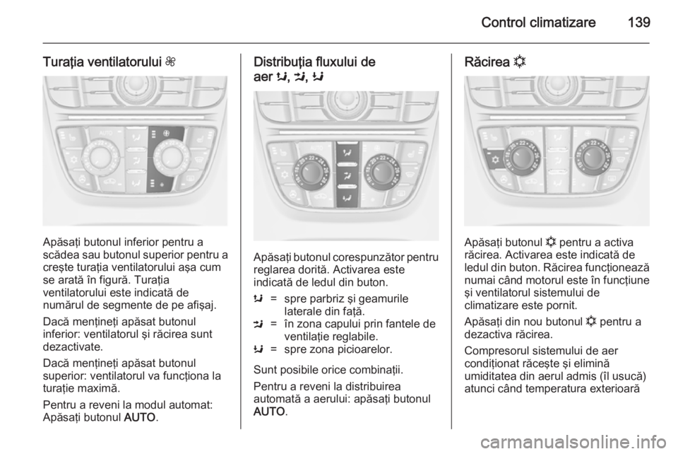 OPEL CASCADA 2014  Manual de utilizare (in Romanian) Control climatizare139
Turaţia ventilatorului Z
Apăsaţi butonul inferior pentru a
scădea sau butonul superior pentru a
creşte turaţia ventilatorului aşa cum
se arată în figură. Turaţia
vent