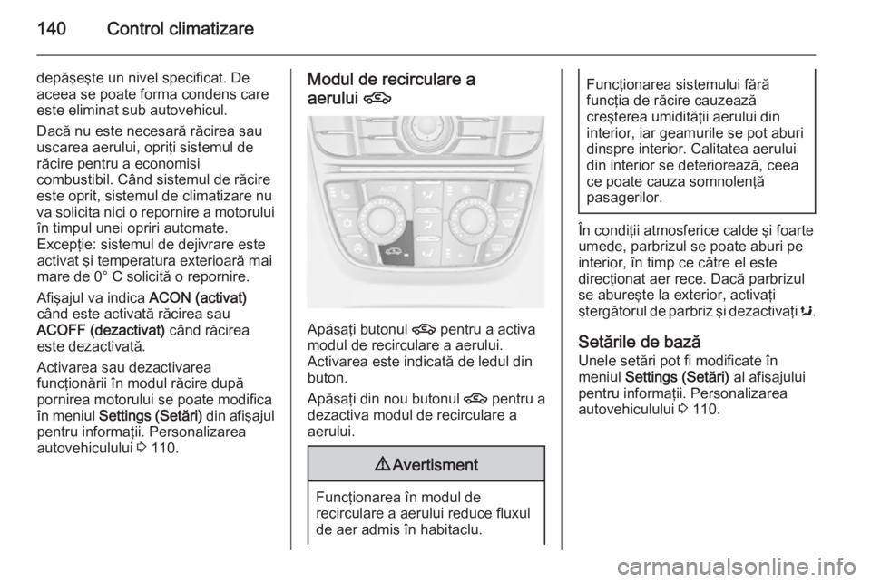 OPEL CASCADA 2014  Manual de utilizare (in Romanian) 140Control climatizare
depăşeşte un nivel specificat. De
aceea se poate forma condens care
este eliminat sub autovehicul.
Dacă nu este necesară răcirea sau
uscarea aerului, opriţi sistemul de
r