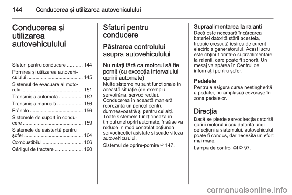 OPEL CASCADA 2014  Manual de utilizare (in Romanian) 144Conducerea şi utilizarea autovehicululuiConducerea şi
utilizarea
autovehicululuiSfaturi pentru conducere ...........144
Pornirea şi utilizarea autovehi‐ culului ...............................