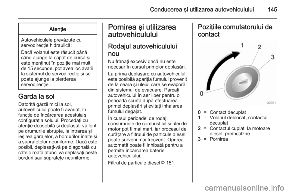OPEL CASCADA 2014  Manual de utilizare (in Romanian) Conducerea şi utilizarea autovehiculului145Atenţie
Autovehiculele prevăzute cu
servodirecţie hidraulică:
Dacă volanul este răsucit până când ajunge la capăt de cursă şi
este menţinut în