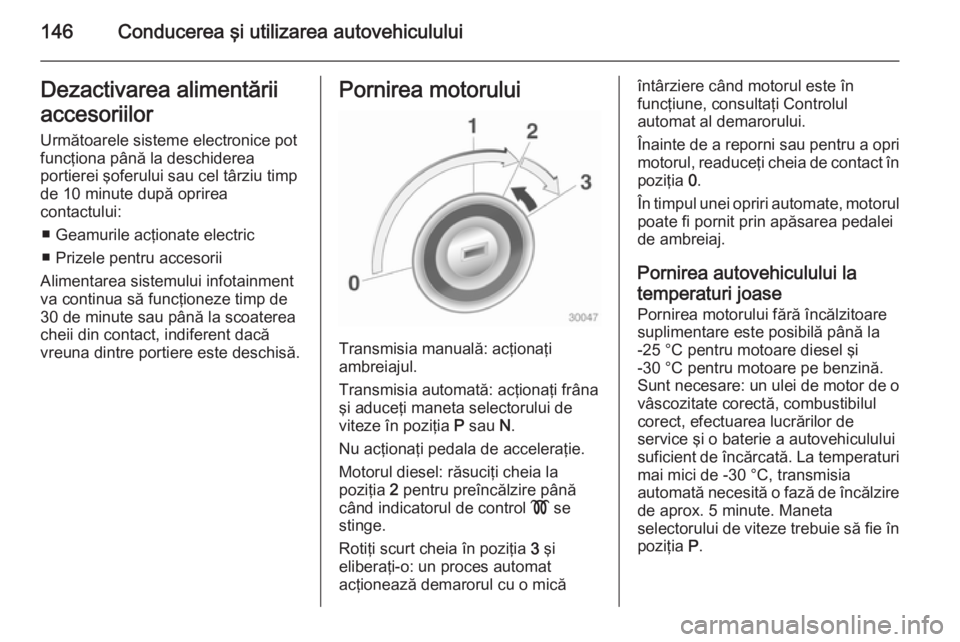 OPEL CASCADA 2014 Manual de utilizare (in Romanian) 146Conducerea şi utilizarea autovehicululuiDezactivarea alimentării
accesoriilor Următoarele sisteme electronice pot
funcţiona până la deschiderea
portierei şoferului sau cel târziu timp
de 10 OPEL CASCADA 2014 Manual de utilizare (in Romanian) 146Conducerea şi utilizarea autovehicululuiDezactivarea alimentării
accesoriilor Următoarele sisteme electronice pot
funcţiona până la deschiderea
portierei şoferului sau cel târziu timp
de 10